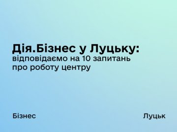 Дія.Бізнес у Луцьку: відповідаємо на 10 питань про роботу центру